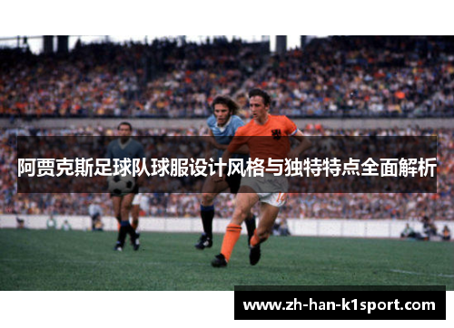 阿贾克斯足球队球服设计风格与独特特点全面解析