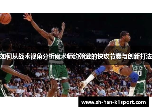 如何从战术视角分析魔术师约翰逊的快攻节奏与创新打法
