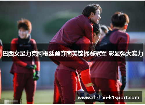 巴西女足力克阿根廷勇夺南美锦标赛冠军 彰显强大实力