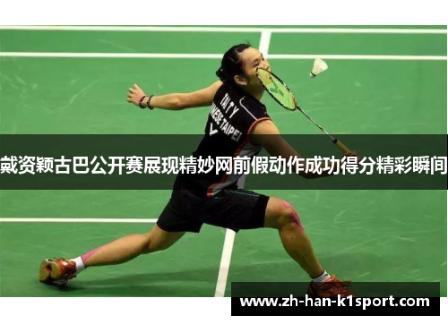 戴资颖古巴公开赛展现精妙网前假动作成功得分精彩瞬间