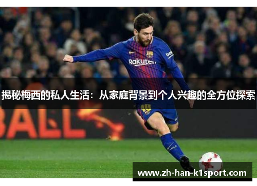 揭秘梅西的私人生活：从家庭背景到个人兴趣的全方位探索