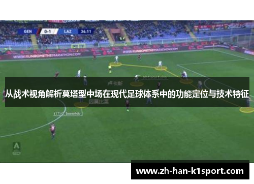 从战术视角解析莫塔型中场在现代足球体系中的功能定位与技术特征