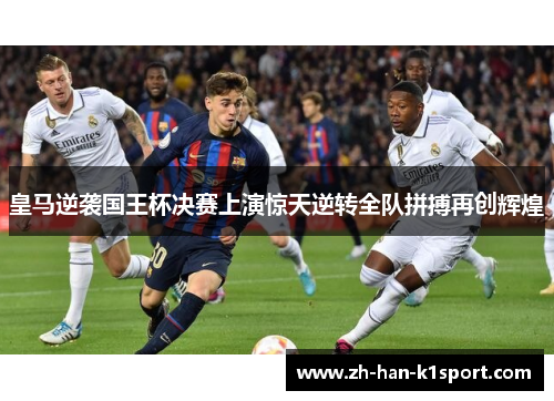 皇马逆袭国王杯决赛上演惊天逆转全队拼搏再创辉煌