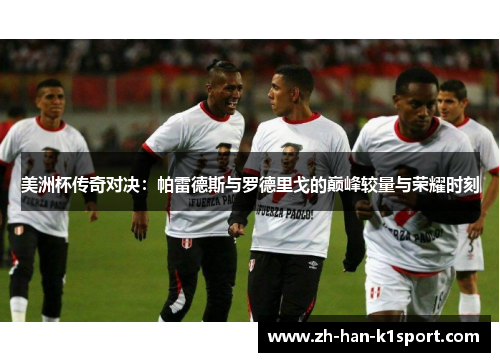 美洲杯传奇对决：帕雷德斯与罗德里戈的巅峰较量与荣耀时刻