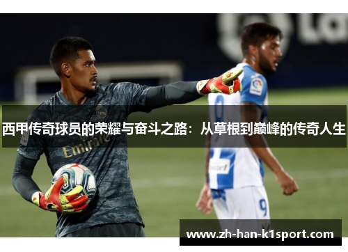 西甲传奇球员的荣耀与奋斗之路：从草根到巅峰的传奇人生