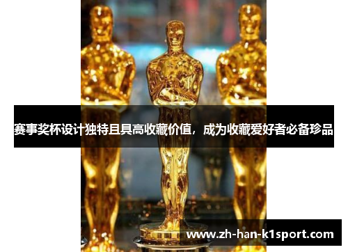 赛事奖杯设计独特且具高收藏价值，成为收藏爱好者必备珍品
