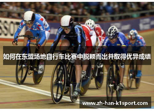 如何在东盟场地自行车比赛中脱颖而出并取得优异成绩