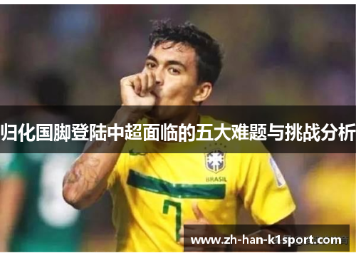 归化国脚登陆中超面临的五大难题与挑战分析