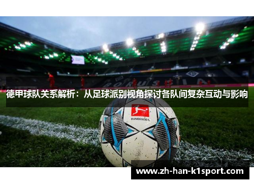 德甲球队关系解析：从足球派别视角探讨各队间复杂互动与影响