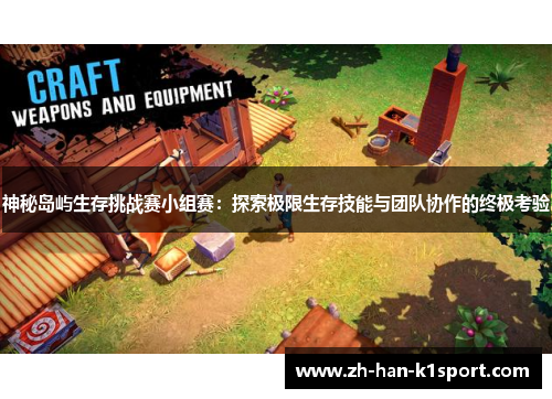 神秘岛屿生存挑战赛小组赛：探索极限生存技能与团队协作的终极考验