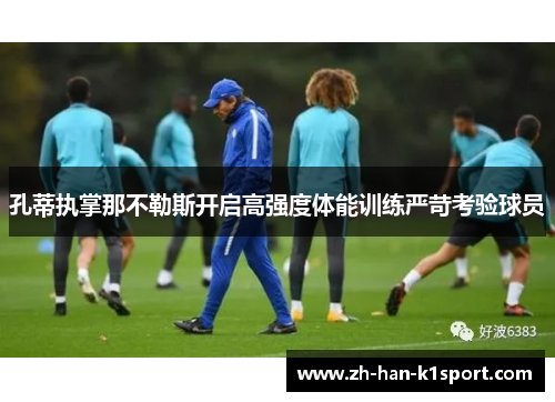 孔蒂执掌那不勒斯开启高强度体能训练严苛考验球员